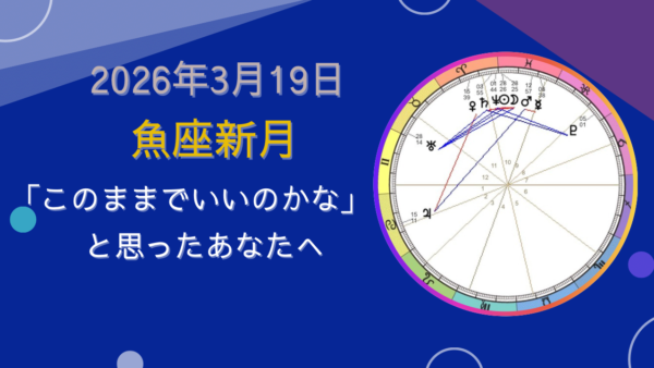 魚座新月｜「このままでいいのかな」と思ったあなたへ